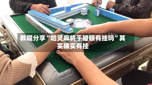 教程分享“哈灵麻将干瞪眼有挂吗”其实确实有挂-第1张图片