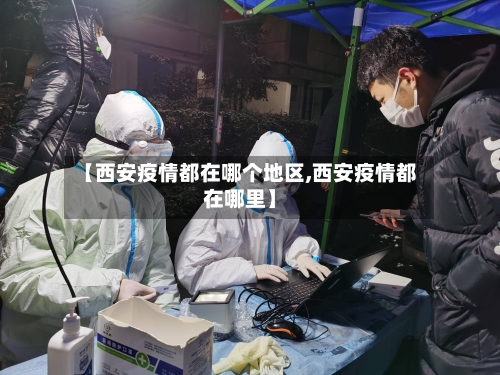 【西安疫情都在哪个地区,西安疫情都在哪里】-第1张图片