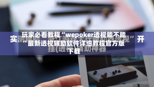 玩家必看教程“wepoker透视能不能”最新透视辅助软件详细教程官方版下载-第1张图片