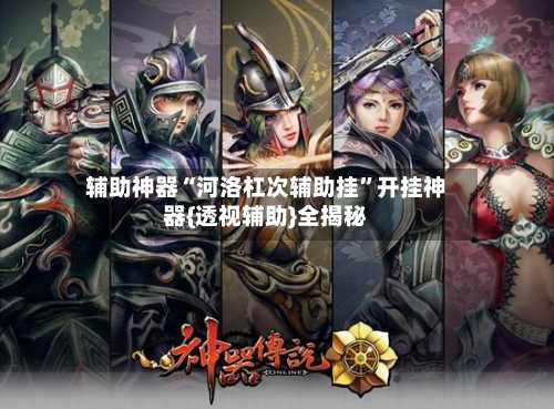 辅助神器“河洛杠次辅助挂	”开挂神器{透视辅助}全揭秘-第1张图片