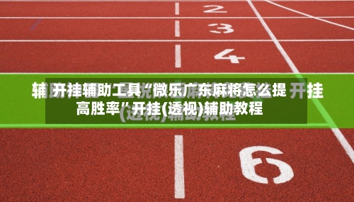 开挂辅助工具“微乐广东麻将怎么提高胜率”开挂(透视)辅助教程-第1张图片