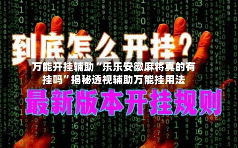 万能开挂辅助“乐乐安徽麻将真的有挂吗”揭秘透视辅助万能挂用法-第2张图片