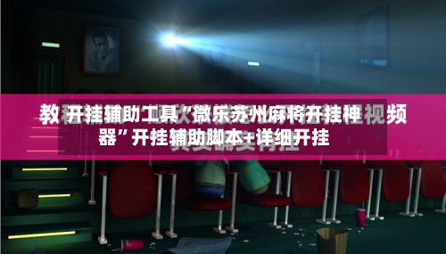 开挂辅助工具“微乐苏州麻将开挂神器	”开挂辅助脚本+详细开挂-第1张图片