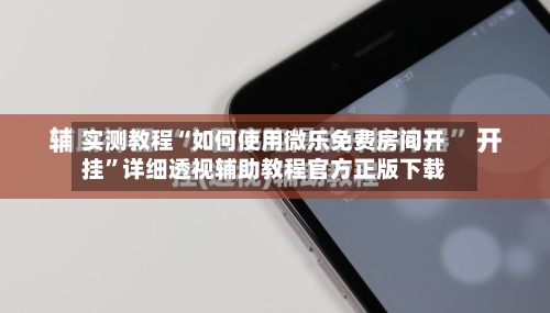 实测教程“如何使用微乐免费房间开挂”详细透视辅助教程官方正版下载-第3张图片