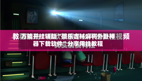 万能开挂辅助“微乐吉林麻将外卦神器下载软件	”分享用挂教程-第1张图片