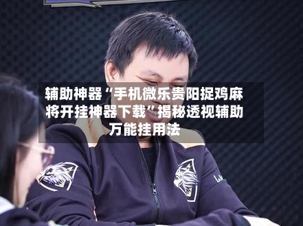 辅助神器“手机微乐贵阳捉鸡麻将开挂神器下载”揭秘透视辅助万能挂用法-第2张图片