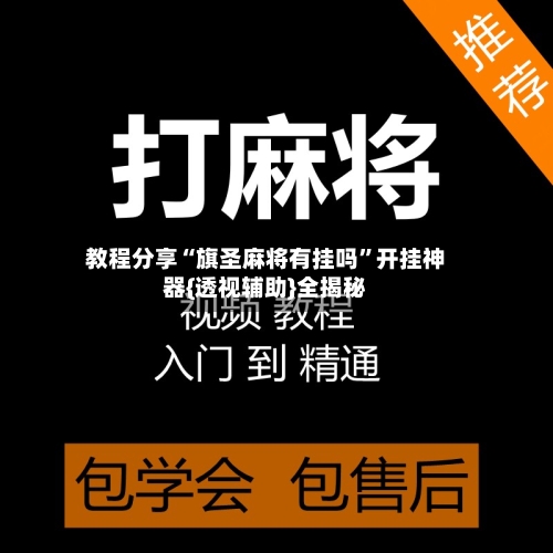 教程分享“旗圣麻将有挂吗	”开挂神器{透视辅助}全揭秘-第1张图片