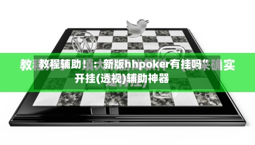 教程辅助！：新版hhpoker有挂吗”开挂(透视)辅助神器-第1张图片