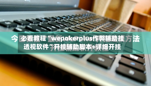 必看教程“wepokerplus作弊辅助挂透视软件”开挂辅助脚本+详细开挂-第2张图片