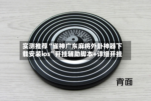 实测推荐“雀神广东麻将外卦神器下载安装ios”开挂辅助脚本+详细开挂-第3张图片