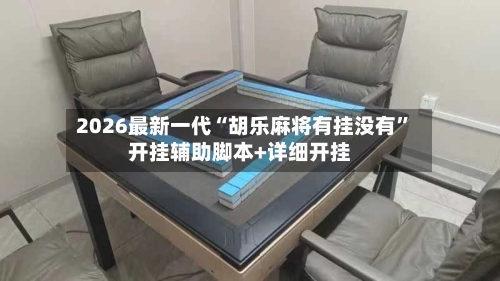 2026最新一代“胡乐麻将有挂没有”开挂辅助脚本+详细开挂-第1张图片