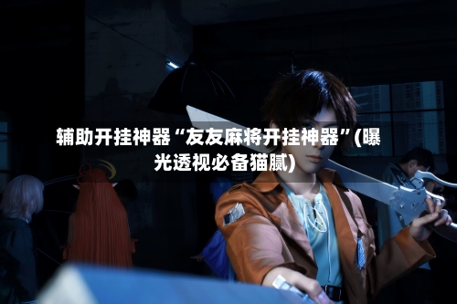 辅助开挂神器“友友麻将开挂神器”(曝光透视必备猫腻)-第3张图片