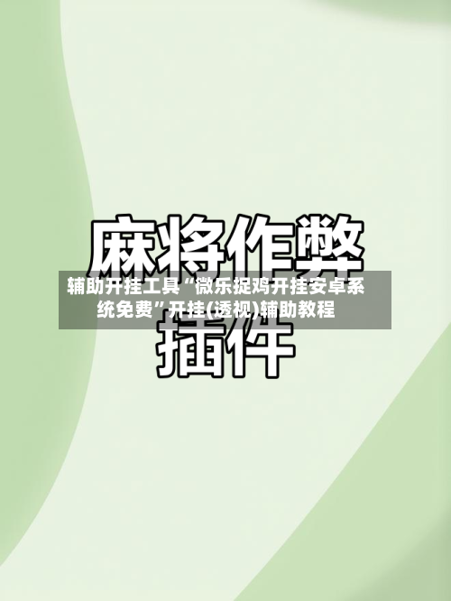 辅助开挂工具“微乐捉鸡开挂安卓系统免费”开挂(透视)辅助教程-第1张图片