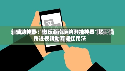 辅助神器：微乐湖南麻将开挂神器	”揭秘透视辅助万能挂用法-第2张图片