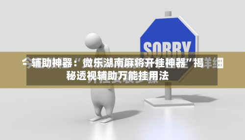 辅助神器：微乐湖南麻将开挂神器”揭秘透视辅助万能挂用法-第1张图片