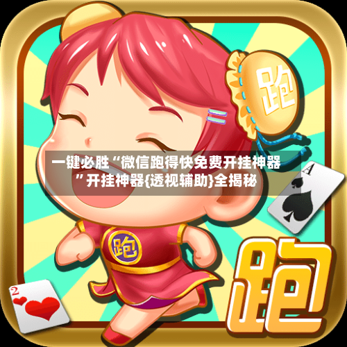 一键必胜“微信跑得快免费开挂神器	”开挂神器{透视辅助}全揭秘-第2张图片