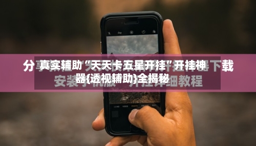 真实辅助“天天卡五星开挂”开挂神器{透视辅助}全揭秘-第3张图片