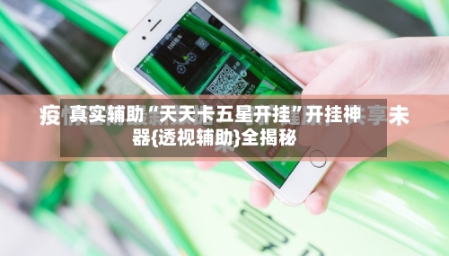 真实辅助“天天卡五星开挂”开挂神器{透视辅助}全揭秘-第1张图片