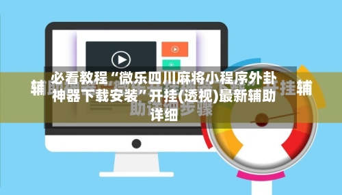 必看教程“微乐四川麻将小程序外卦神器下载安装	”开挂(透视)最新辅助详细-第1张图片