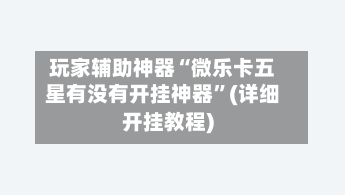 玩家辅助神器“微乐卡五星有没有开挂神器	”(详细开挂教程)-第2张图片