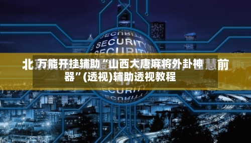 万能开挂辅助“山西大唐麻将外卦神器”(透视)辅助透视教程-第1张图片