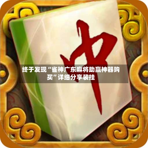 终于发现“雀神广东麻将助赢神器购买”详细分享装挂-第1张图片