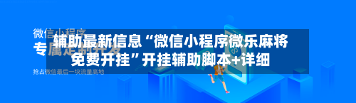 辅助最新信息“微信小程序微乐麻将免费开挂”开挂辅助脚本+详细-第1张图片