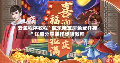安装程序教程“微乐亲友房免费开挂”详细分享装挂步骤教程-第1张图片