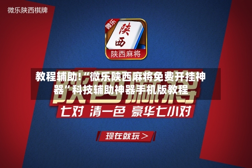 教程辅助!“微乐陕西麻将免费开挂神器	”科技辅助神器手机版教程-第2张图片