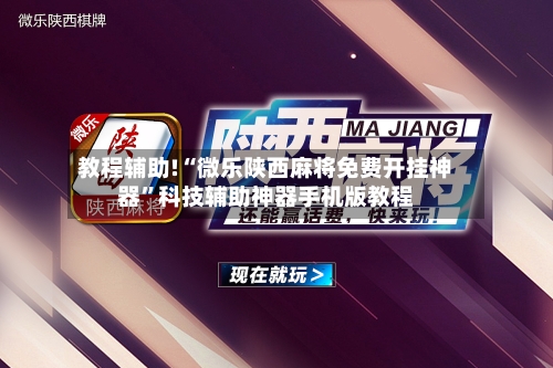 教程辅助!“微乐陕西麻将免费开挂神器”科技辅助神器手机版教程-第1张图片