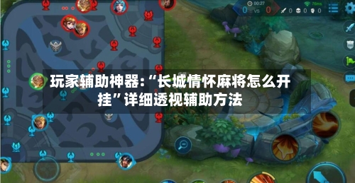 玩家辅助神器:“长城情怀麻将怎么开挂”详细透视辅助方法-第1张图片