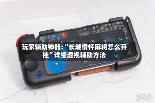 玩家辅助神器:“长城情怀麻将怎么开挂	”详细透视辅助方法-第2张图片