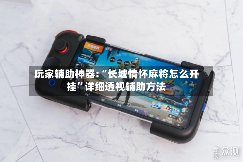 玩家辅助神器:“长城情怀麻将怎么开挂”详细透视辅助方法-第3张图片