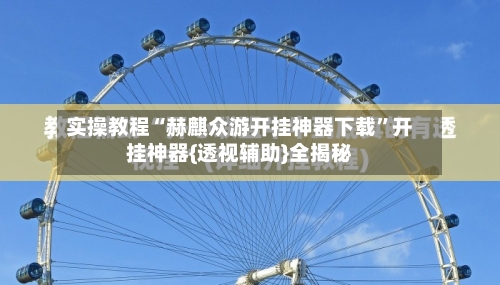 实操教程“赫麒众游开挂神器下载”开挂神器{透视辅助}全揭秘-第1张图片