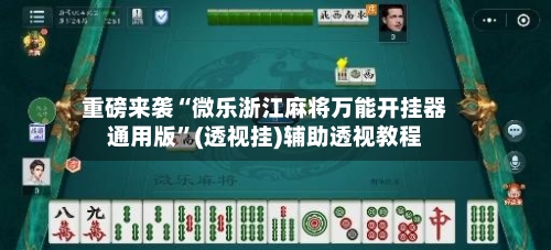 重磅来袭“微乐浙江麻将万能开挂器通用版”(透视挂)辅助透视教程-第1张图片