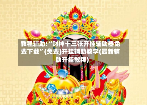 教程辅助!“财神十三张开挂辅助器免费下载	”(免费)开挂辅助教学(最新辅助开挂教程)-第1张图片