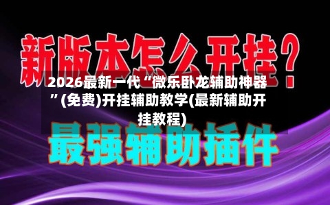 2026最新一代“微乐卧龙辅助神器”(免费)开挂辅助教学(最新辅助开挂教程)-第3张图片