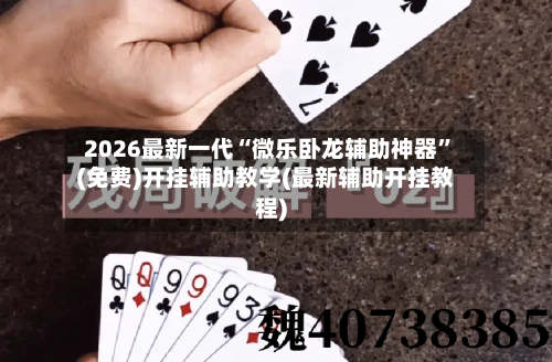 2026最新一代“微乐卧龙辅助神器”(免费)开挂辅助教学(最新辅助开挂教程)-第2张图片