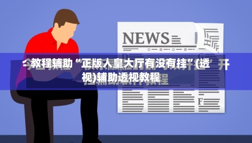 教程辅助“正版人皇大厅有没有挂	”(透视)辅助透视教程-第1张图片