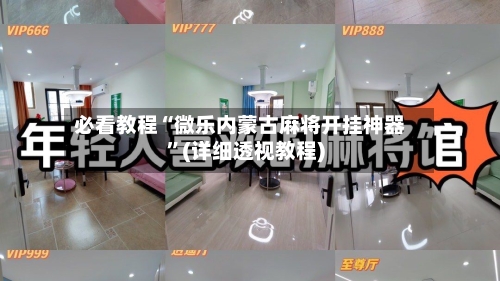 必看教程“微乐内蒙古麻将开挂神器	”(详细透视教程)-第1张图片