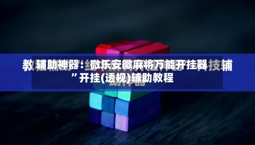 辅助神器：微乐安徽麻将万能开挂器”开挂(透视)辅助教程-第2张图片