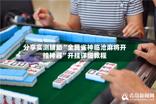 分享实测辅助“全民雀神临沧麻将开挂神器”开挂详细教程-第3张图片