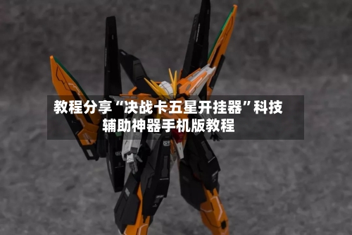 教程分享“决战卡五星开挂器”科技辅助神器手机版教程-第1张图片