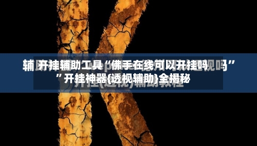 开挂辅助工具“佛手在线可以开挂吗”开挂神器{透视辅助}全揭秘-第3张图片