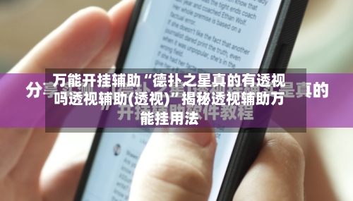 万能开挂辅助“德扑之星真的有透视吗透视辅助(透视)”揭秘透视辅助万能挂用法-第1张图片