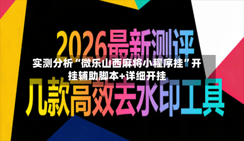 实测分析“微乐山西麻将小程序挂”开挂辅助脚本+详细开挂-第1张图片