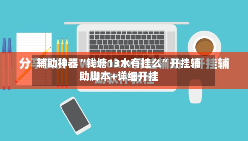 辅助神器“钱塘13水有挂么	”开挂辅助脚本+详细开挂-第1张图片