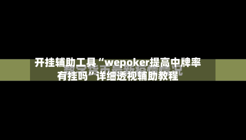 开挂辅助工具“wepoker提高中牌率有挂吗	”详细透视辅助教程-第1张图片