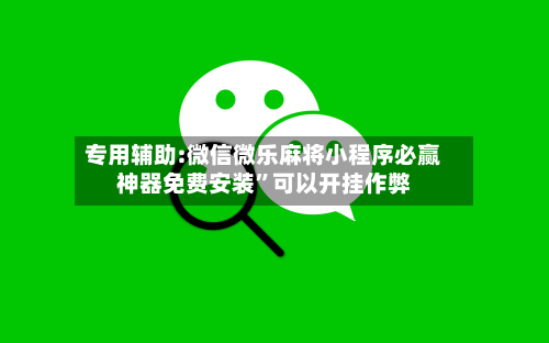 专用辅助:微信微乐麻将小程序必赢神器免费安装”可以开挂作弊-第3张图片