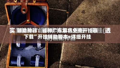 辅助神器：雀神广东麻将免费开挂器下载”开挂辅助脚本+详细开挂-第1张图片